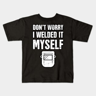 Don't Worry, I Welded It Myself | Welder Design Kids T-Shirt